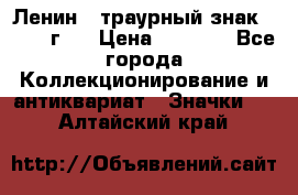 1) Ленин - траурный знак ( 1924 г ) › Цена ­ 4 800 - Все города Коллекционирование и антиквариат » Значки   . Алтайский край